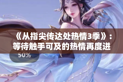 《從指尖傳達(dá)處熱情3季》：等待觸手可及的熱情再度迸發(fā)