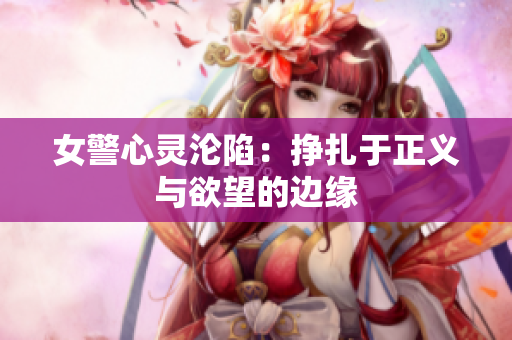女警心靈淪陷：掙扎于正義與欲望的邊緣