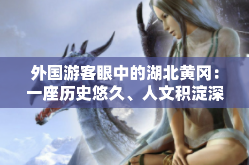 外國游客眼中的湖北黃岡：一座歷史悠久、人文積淀深厚的城市