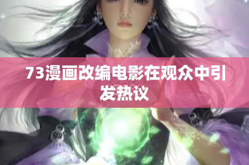 73漫畫改編電影在觀眾中引發(fā)熱議