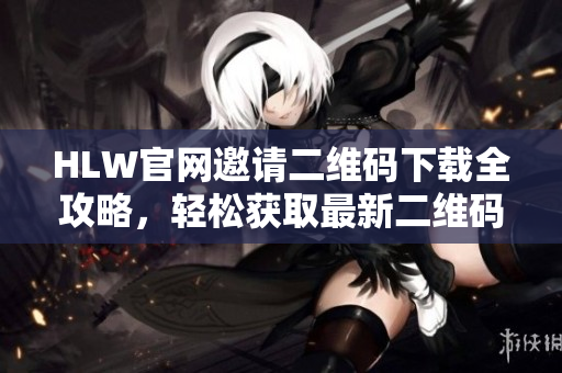 HLW官網(wǎng)邀請(qǐng)二維碼下載全攻略，輕松獲取最新二維碼！