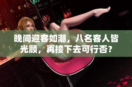 晚間迎客如潮，八名客人皆光顧，再接下去可行否？