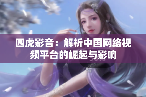 四虎影音：解析中國(guó)網(wǎng)絡(luò)視頻平臺(tái)的崛起與影響