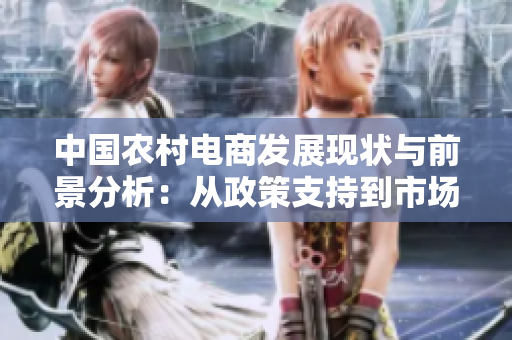 中國(guó)農(nóng)村電商發(fā)展現(xiàn)狀與前景分析：從政策支持到市場(chǎng)需求，揭秘鄉(xiāng)村電商新格局