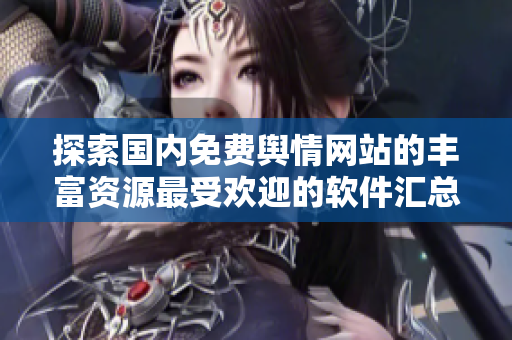 探索國(guó)內(nèi)免費(fèi)輿情網(wǎng)站的豐富資源最受歡迎的軟件匯總
