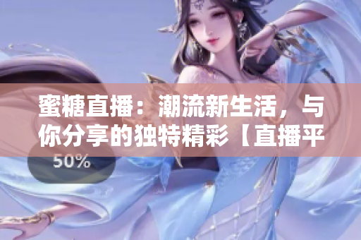 蜜糖直播：潮流新生活，與你分享的獨(dú)特精彩【直播平臺(tái)】
