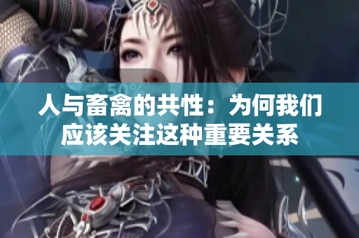 人與畜禽的共性：為何我們應(yīng)該關(guān)注這種重要關(guān)系