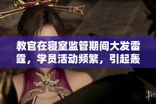 教官在寢室監(jiān)管期間大發(fā)雷霆，學員活動頻繁，引起轟動