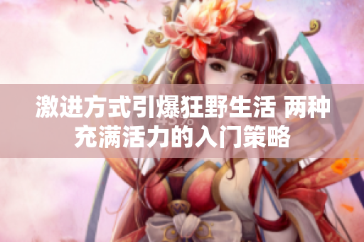 激進方式引爆狂野生活 兩種充滿活力的入門策略