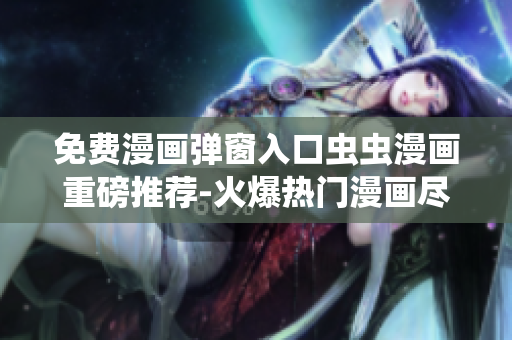 免費(fèi)漫畫彈窗入口蟲蟲漫畫重磅推薦-火爆熱門漫畫盡情暢讀