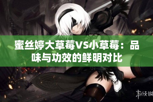 蜜絲婷大草莓VS小草莓：品味與功效的鮮明對比