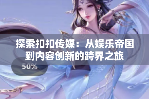 探索扣扣傳媒：從娛樂帝國到內(nèi)容創(chuàng)新的跨界之旅