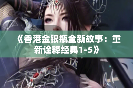 《香港金銀瓶全新故事：重新詮釋經(jīng)典1-5》