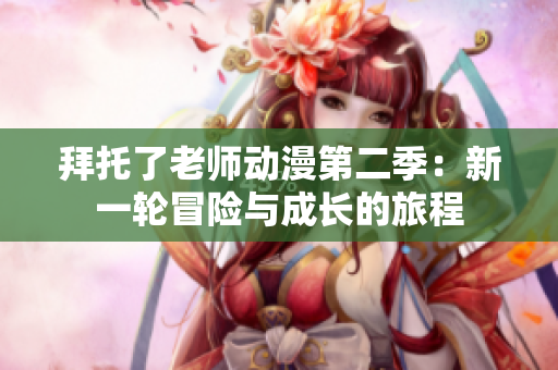 拜托了老師動漫第二季：新一輪冒險與成長的旅程