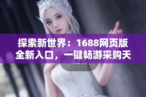 探索新世界：1688網(wǎng)頁版全新入口，一鍵暢游采購天地！