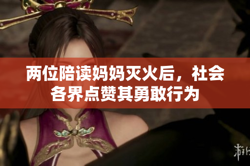 兩位陪讀媽媽滅火后，社會各界點(diǎn)贊其勇敢行為