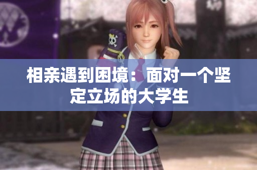 相親遇到困境：面對(duì)一個(gè)堅(jiān)定立場(chǎng)的大學(xué)生