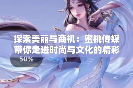 探索美麗與商機(jī)：蜜桃傳媒帶你走進(jìn)時尚與文化的精彩世界