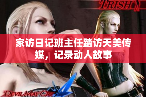 家訪日記班主任踏訪天美傳媒，記錄動人故事