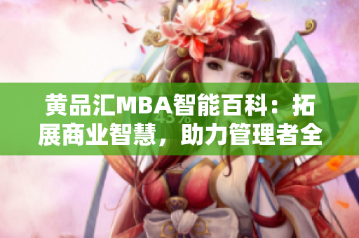 黃品匯MBA智能百科：拓展商業(yè)智慧，助力管理者全面提升