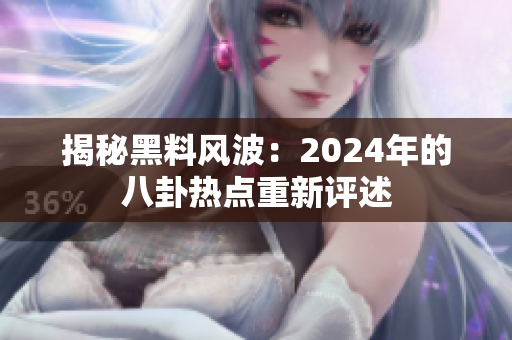 揭秘黑料風(fēng)波：2024年的八卦熱點(diǎn)重新評述