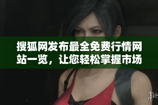 搜狐網(wǎng)發(fā)布最全免費行情網(wǎng)站一覽，讓您輕松掌握市場動態(tài)