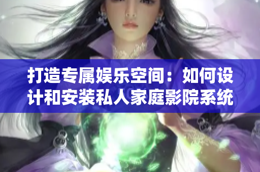 打造專屬娛樂空間：如何設計和安裝私人家庭影院系統(tǒng)