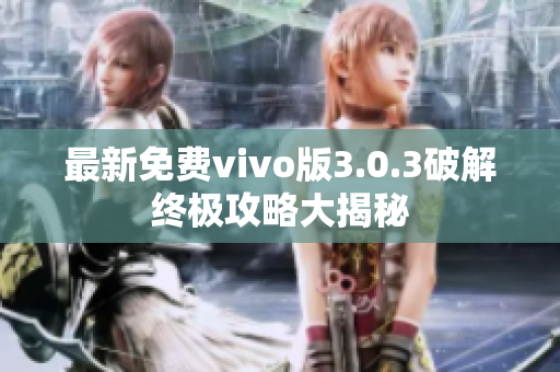 最新免費vivo版3.0.3破解終極攻略大揭秘