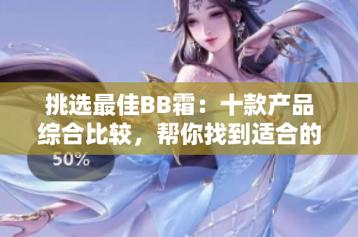 挑選最佳BB霜：十款產(chǎn)品綜合比較，幫你找到適合的選擇
