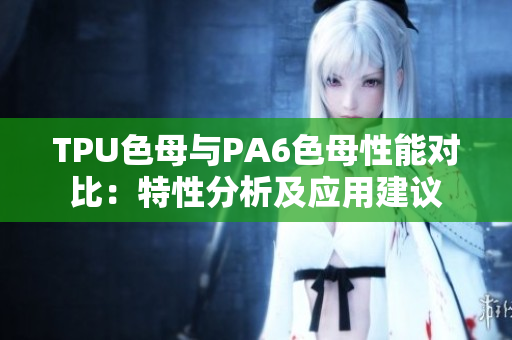 TPU色母與PA6色母性能對(duì)比：特性分析及應(yīng)用建議