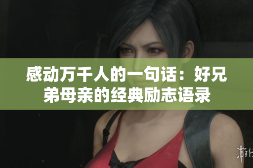 感動(dòng)萬(wàn)千人的一句話：好兄弟母親的經(jīng)典勵(lì)志語(yǔ)錄