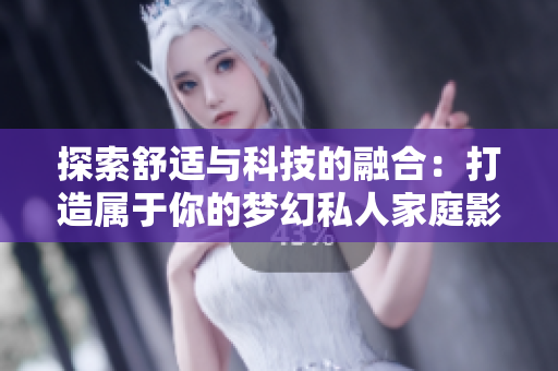 探索舒適與科技的融合：打造屬于你的夢幻私人家庭影院