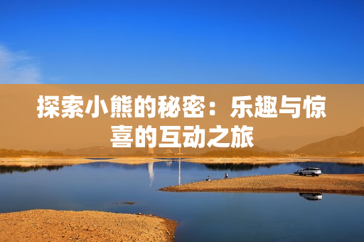 探索小熊的秘密：樂趣與驚喜的互動之旅