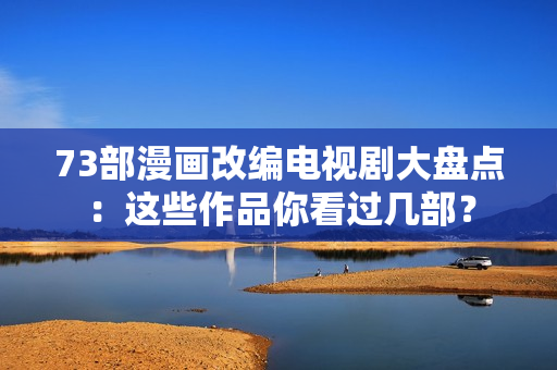 73部漫畫改編電視劇大盤點：這些作品你看過幾部？