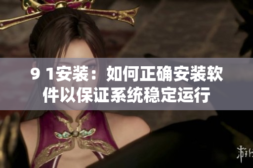 9 1安裝：如何正確安裝軟件以保證系統(tǒng)穩(wěn)定運(yùn)行