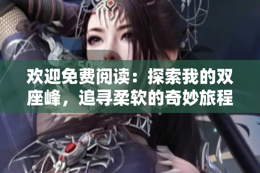 歡迎免費(fèi)閱讀：探索我的雙座峰，追尋柔軟的奇妙旅程