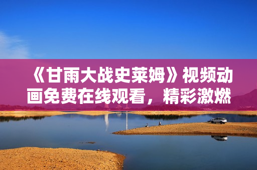 《甘雨大戰(zhàn)史萊姆》視頻動畫免費在線觀看，精彩激燃戰(zhàn)斗全記錄！
