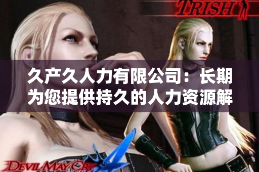 久產(chǎn)久人力有限公司：長期為您提供持久的人力資源解決方案