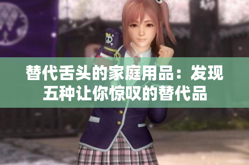 替代舌頭的家庭用品：發(fā)現(xiàn)五種讓你驚嘆的替代品
