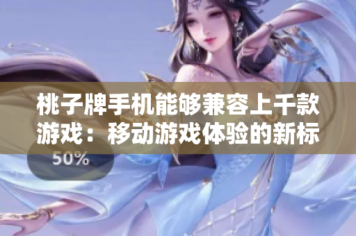 桃子牌手機能夠兼容上千款游戲：移動游戲體驗的新標桿