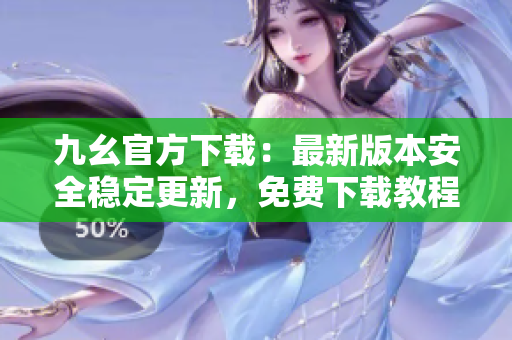 九幺官方下載：最新版本安全穩(wěn)定更新，免費(fèi)下載教程分享