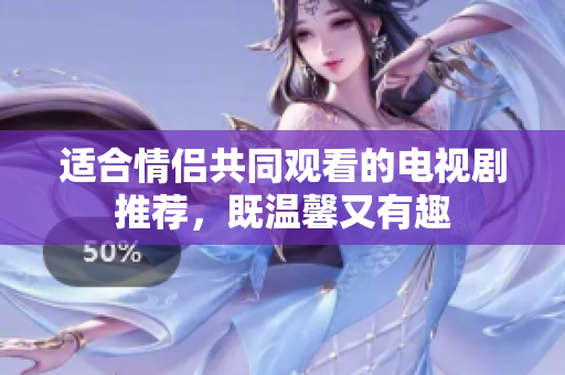 適合情侶共同觀看的電視劇推薦，既溫馨又有趣