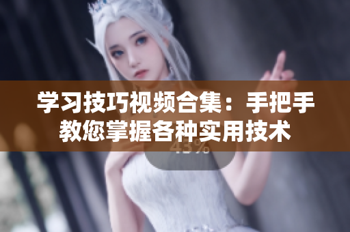 學(xué)習(xí)技巧視頻合集：手把手教您掌握各種實用技術(shù)
