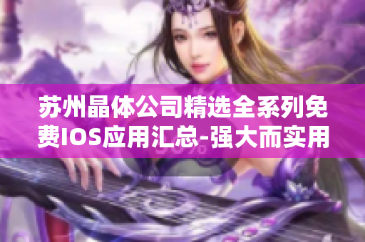 蘇州晶體公司精選全系列免費(fèi)IOS應(yīng)用匯總-強(qiáng)大而實(shí)用