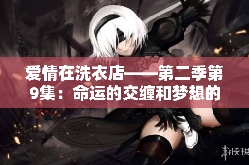 愛情在洗衣店——第二季第9集：命運(yùn)的交纏和夢(mèng)想的追尋