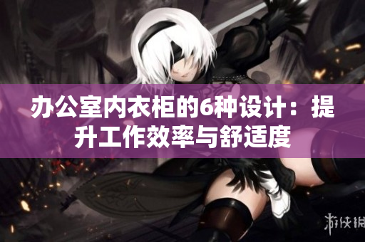 辦公室內(nèi)衣柜的6種設(shè)計(jì)：提升工作效率與舒適度