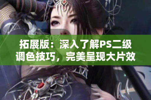 拓展版：深入了解PS二級調(diào)色技巧，完美呈現(xiàn)大片效果