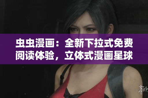 蟲蟲漫畫：全新下拉式免費(fèi)閱讀體驗(yàn)，立體式漫畫星球引領(lǐng)新潮流