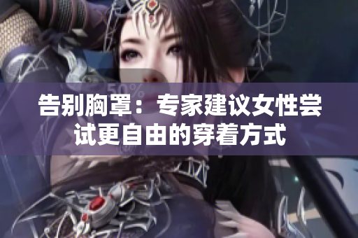 告別胸罩：專家建議女性嘗試更自由的穿著方式