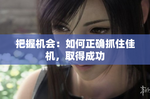 把握機(jī)會：如何正確抓住佳機(jī)，取得成功
